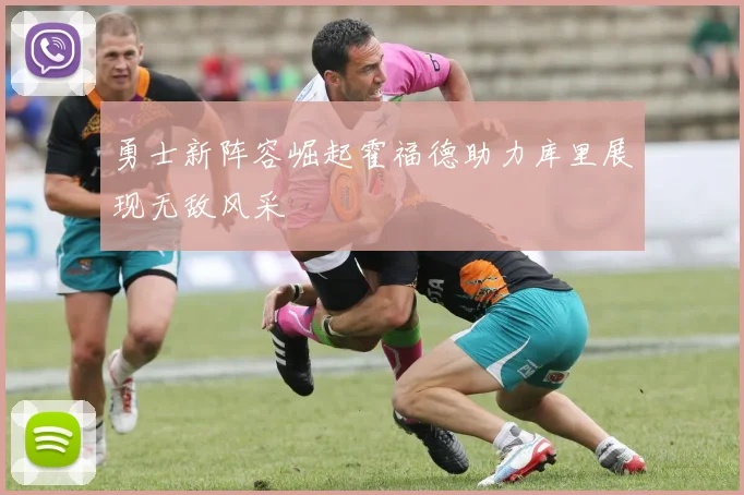 勇士新阵容崛起霍福德助力库里展现无敌风采