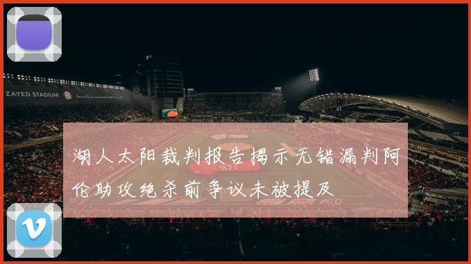 湖人太阳裁判报告揭示无错漏判阿伦助攻绝杀前争议未被提及