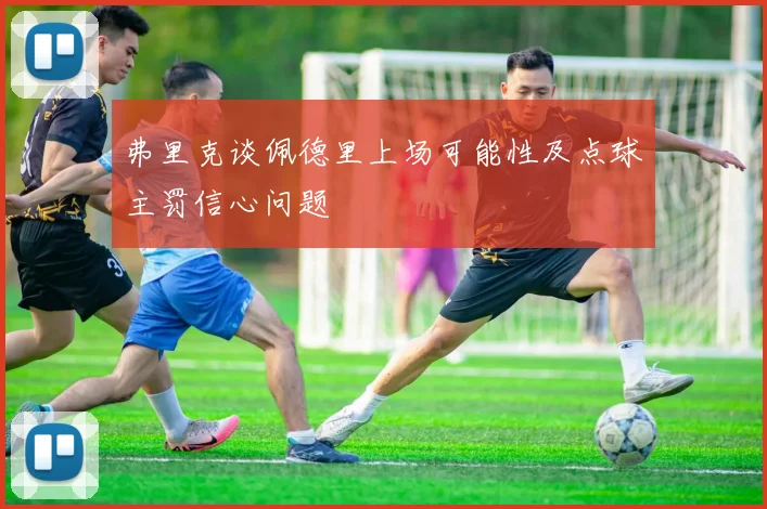 弗里克谈佩德里上场可能性及点球主罚信心问题