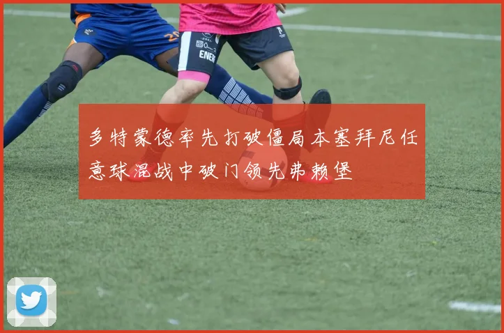 多特蒙德率先打破僵局本塞拜尼任意球混战中破门领先弗赖堡