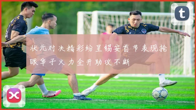 状元对决精彩纷呈锡安首节表现抢眼华子火力全开助攻不断