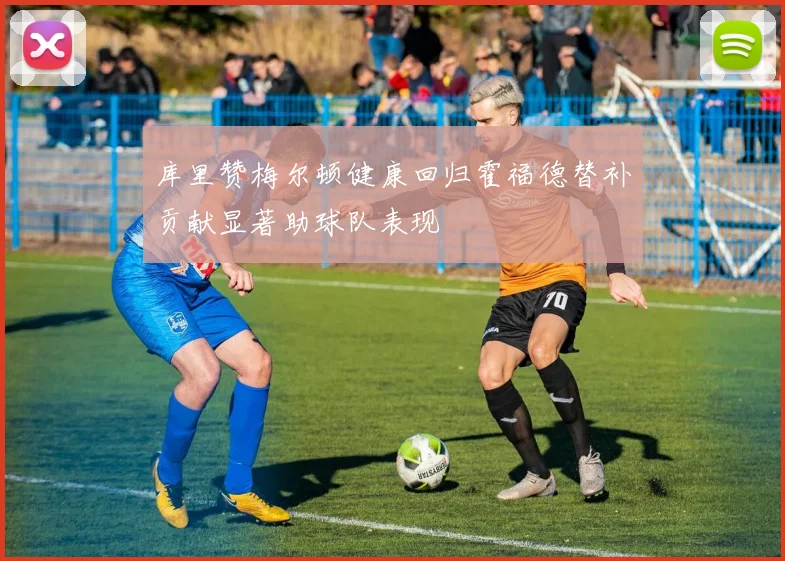 库里赞梅尔顿健康回归霍福德替补贡献显著助球队表现