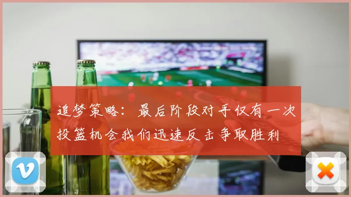 追梦策略：最后阶段对手仅有一次投篮机会我们迅速反击争取胜利