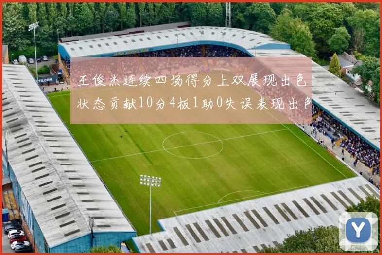 王俊杰连续四场得分上双展现出色状态贡献10分4板1助0失误表现出色