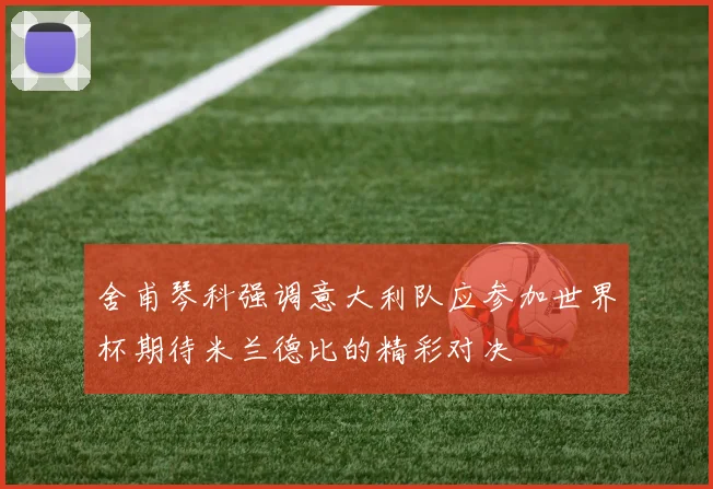舍甫琴科强调意大利队应参加世界杯期待米兰德比的精彩对决
