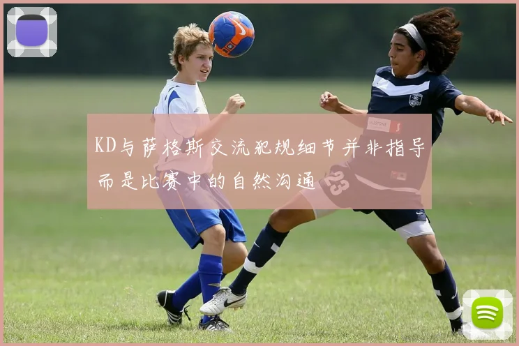 KD与萨格斯交流犯规细节并非指导而是比赛中的自然沟通